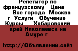 Репетитор по французскому › Цена ­ 800 - Все города, Москва г. Услуги » Обучение. Курсы   . Хабаровский край,Николаевск-на-Амуре г.